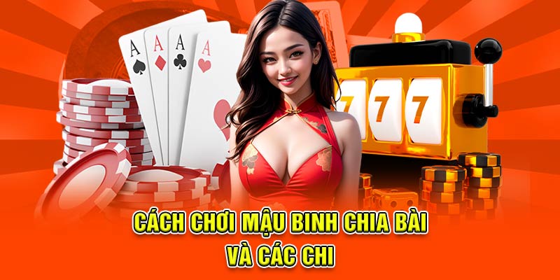 Cách chơi mậu binh chia bài và các chi