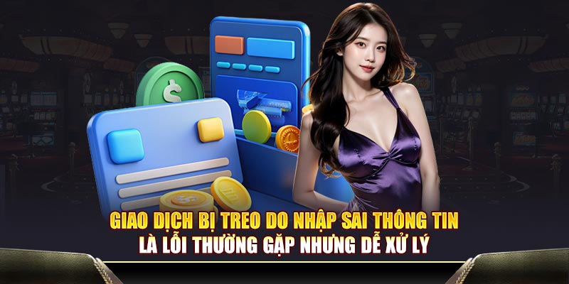 Giao dịch bị treo do nhập sai thông tin là lỗi thường gặp nhưng dễ xử lý