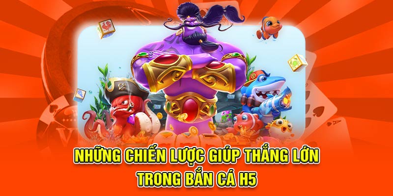 Những chiến lược giúp thắng lớn trong bắn cá H5