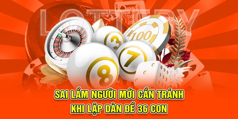 Sai lầm người mới cần tránh khi lập dàn đề 36 con